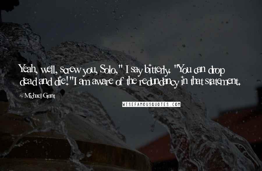 Michael Grant Quotes: Yeah, well, screw you, Solo," I say bitterly. "You can drop dead and die!"I am aware of the redundancy in that statement.