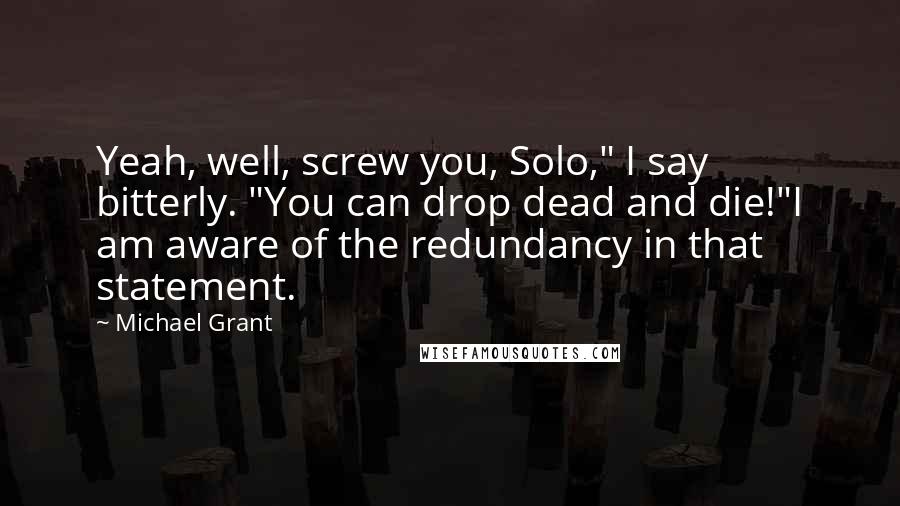 Michael Grant Quotes: Yeah, well, screw you, Solo," I say bitterly. "You can drop dead and die!"I am aware of the redundancy in that statement.