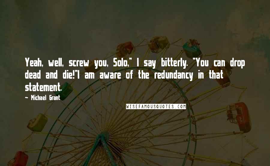 Michael Grant Quotes: Yeah, well, screw you, Solo," I say bitterly. "You can drop dead and die!"I am aware of the redundancy in that statement.