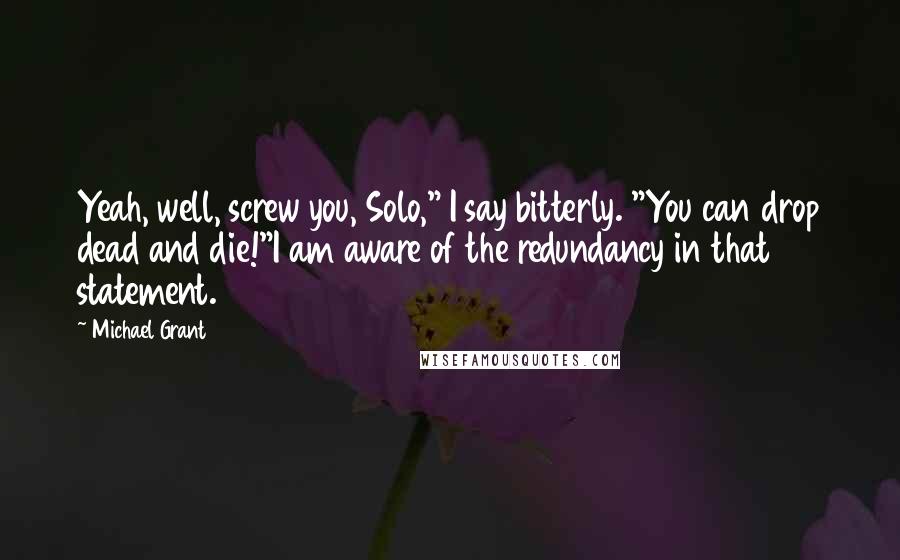 Michael Grant Quotes: Yeah, well, screw you, Solo," I say bitterly. "You can drop dead and die!"I am aware of the redundancy in that statement.