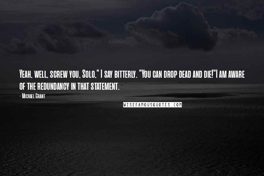 Michael Grant Quotes: Yeah, well, screw you, Solo," I say bitterly. "You can drop dead and die!"I am aware of the redundancy in that statement.