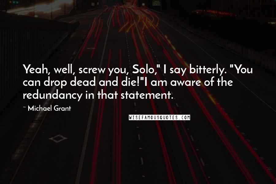 Michael Grant Quotes: Yeah, well, screw you, Solo," I say bitterly. "You can drop dead and die!"I am aware of the redundancy in that statement.