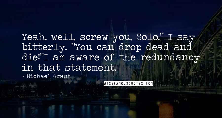 Michael Grant Quotes: Yeah, well, screw you, Solo," I say bitterly. "You can drop dead and die!"I am aware of the redundancy in that statement.