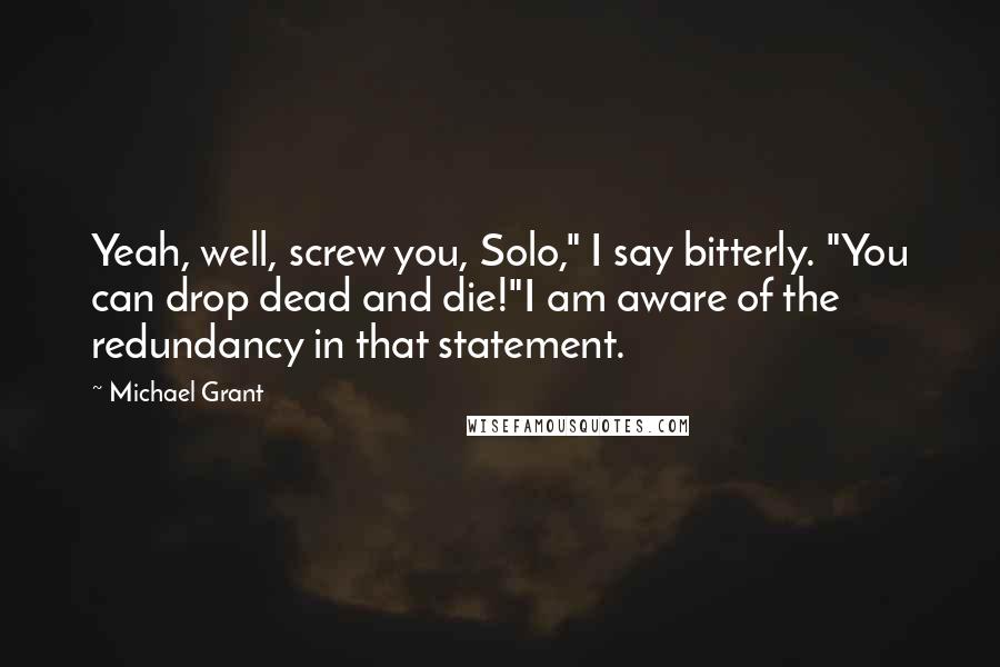 Michael Grant Quotes: Yeah, well, screw you, Solo," I say bitterly. "You can drop dead and die!"I am aware of the redundancy in that statement.