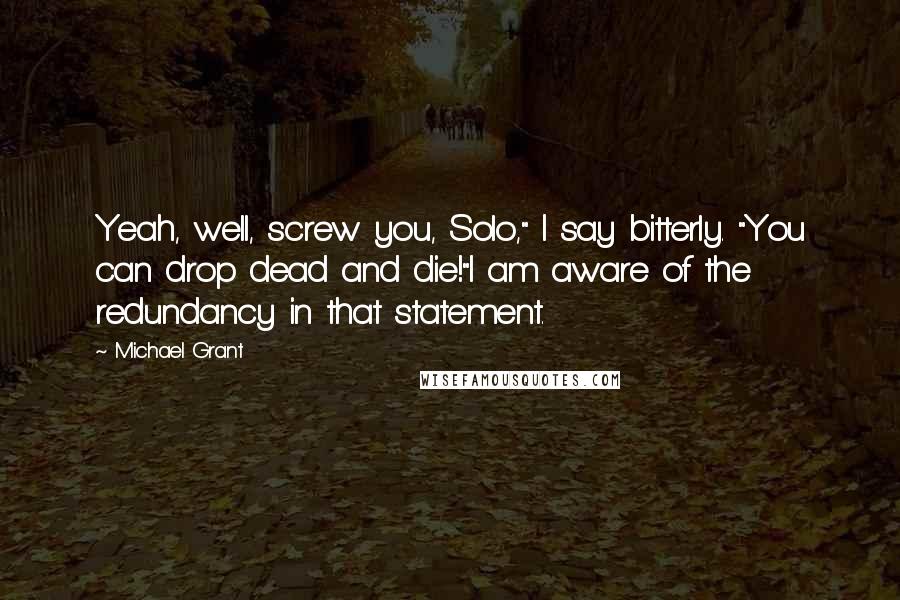 Michael Grant Quotes: Yeah, well, screw you, Solo," I say bitterly. "You can drop dead and die!"I am aware of the redundancy in that statement.