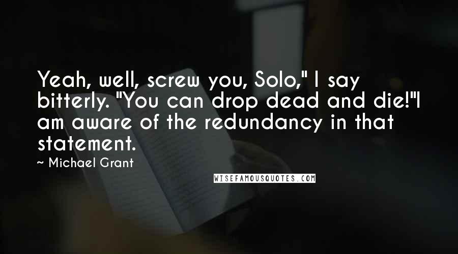 Michael Grant Quotes: Yeah, well, screw you, Solo," I say bitterly. "You can drop dead and die!"I am aware of the redundancy in that statement.