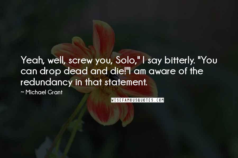 Michael Grant Quotes: Yeah, well, screw you, Solo," I say bitterly. "You can drop dead and die!"I am aware of the redundancy in that statement.