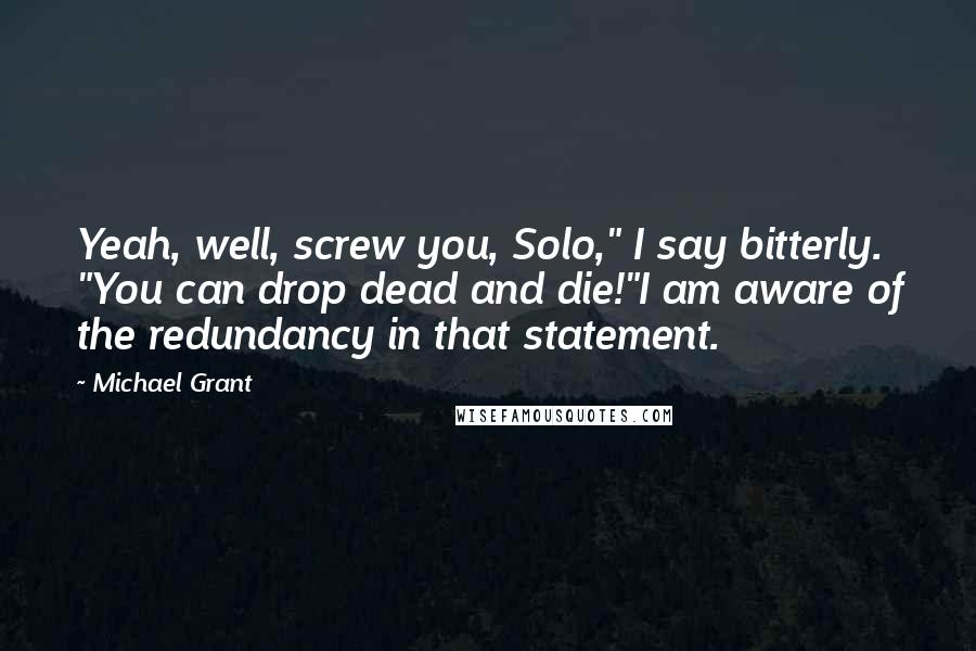 Michael Grant Quotes: Yeah, well, screw you, Solo," I say bitterly. "You can drop dead and die!"I am aware of the redundancy in that statement.