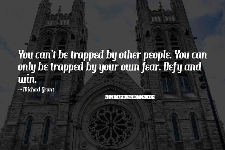 Michael Grant Quotes: You can't be trapped by other people. You can only be trapped by your own fear. Defy and win.