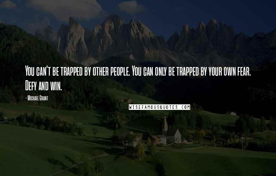 Michael Grant Quotes: You can't be trapped by other people. You can only be trapped by your own fear. Defy and win.