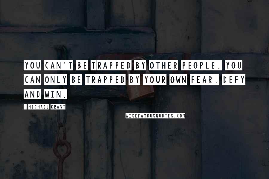 Michael Grant Quotes: You can't be trapped by other people. You can only be trapped by your own fear. Defy and win.