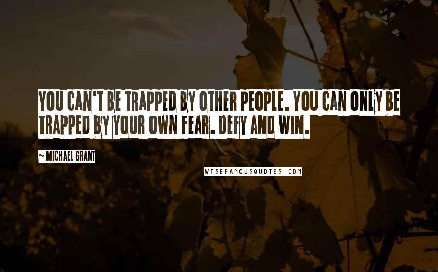 Michael Grant Quotes: You can't be trapped by other people. You can only be trapped by your own fear. Defy and win.