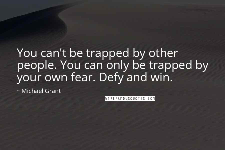 Michael Grant Quotes: You can't be trapped by other people. You can only be trapped by your own fear. Defy and win.