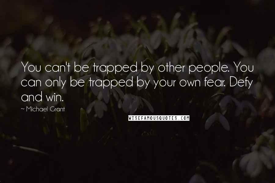 Michael Grant Quotes: You can't be trapped by other people. You can only be trapped by your own fear. Defy and win.