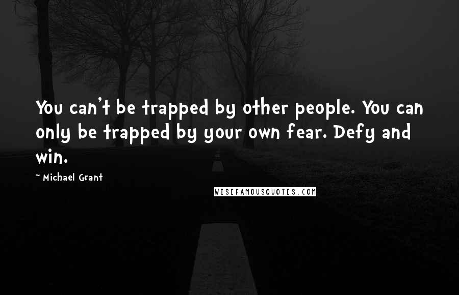 Michael Grant Quotes: You can't be trapped by other people. You can only be trapped by your own fear. Defy and win.