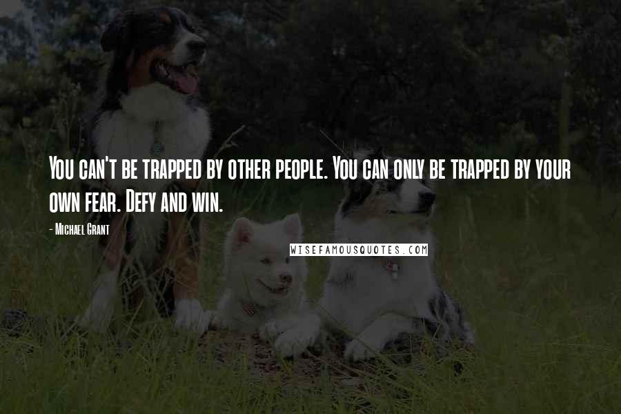 Michael Grant Quotes: You can't be trapped by other people. You can only be trapped by your own fear. Defy and win.