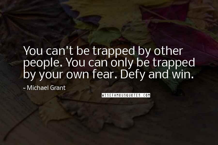 Michael Grant Quotes: You can't be trapped by other people. You can only be trapped by your own fear. Defy and win.