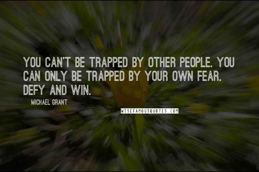 Michael Grant Quotes: You can't be trapped by other people. You can only be trapped by your own fear. Defy and win.
