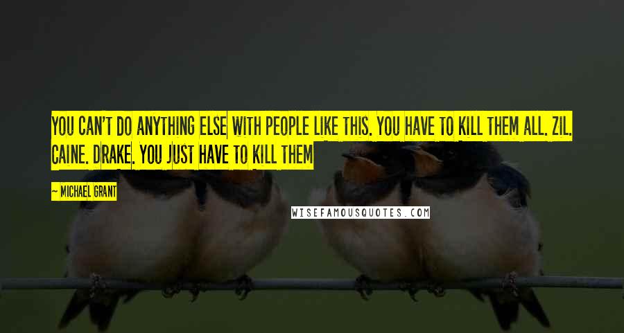 Michael Grant Quotes: You can't do anything else with people like this. You have to kill them all. Zil. Caine. Drake. You just have to kill them