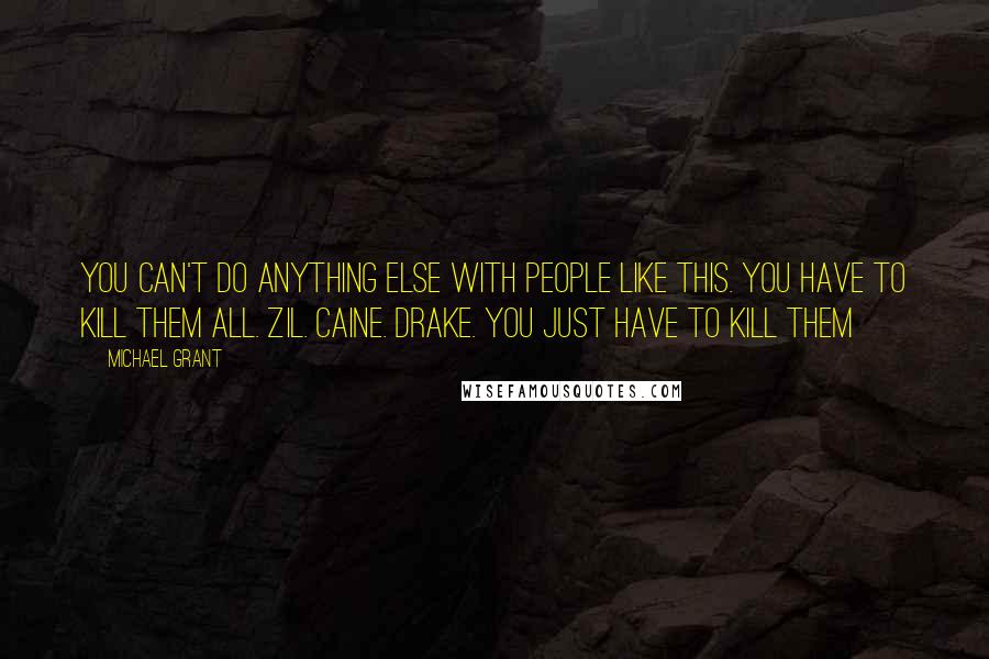 Michael Grant Quotes: You can't do anything else with people like this. You have to kill them all. Zil. Caine. Drake. You just have to kill them