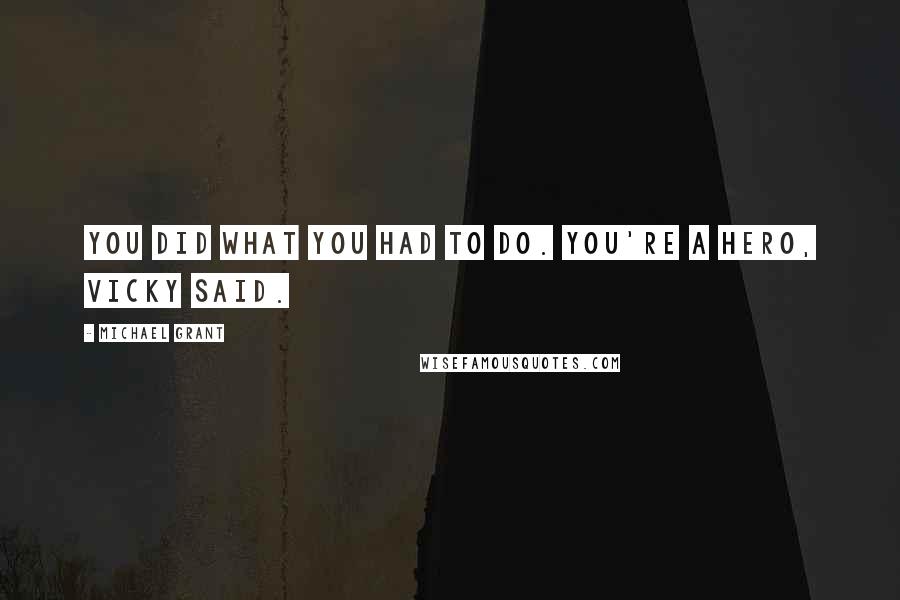 Michael Grant Quotes: You did what you had to do. You're a hero, Vicky said.