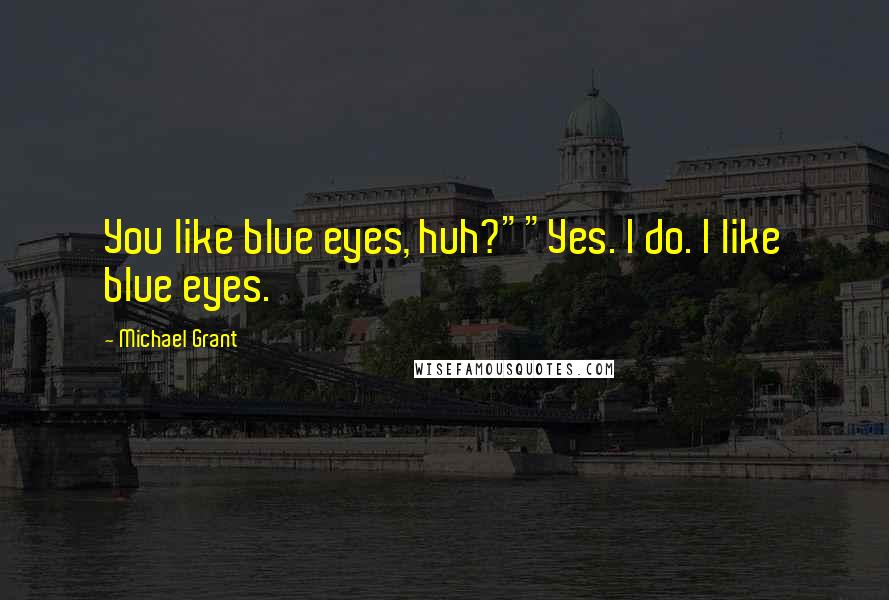 Michael Grant Quotes: You like blue eyes, huh?""Yes. I do. I like blue eyes.