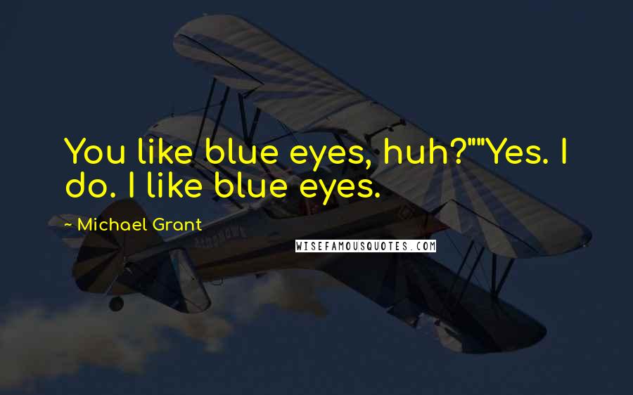 Michael Grant Quotes: You like blue eyes, huh?""Yes. I do. I like blue eyes.