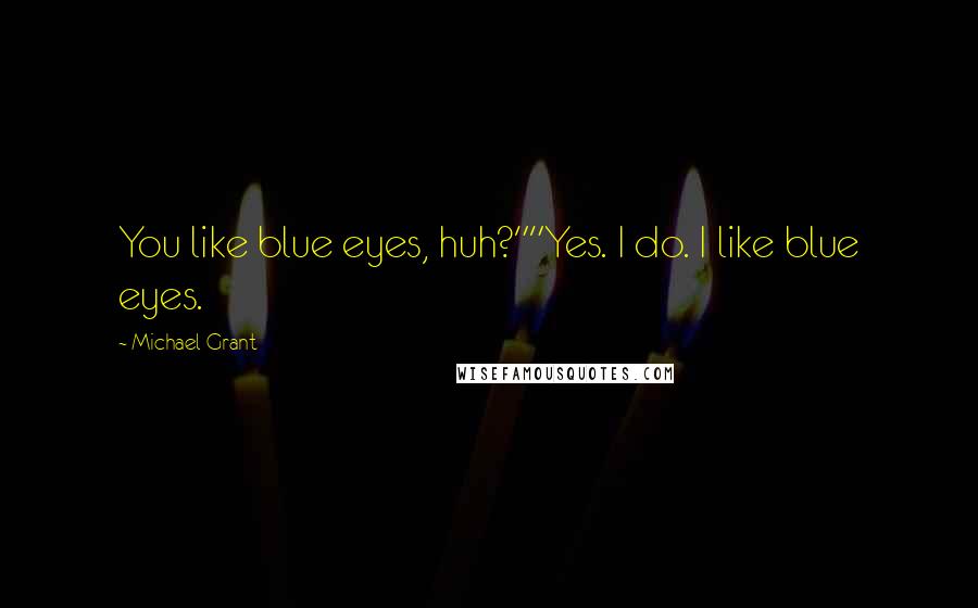 Michael Grant Quotes: You like blue eyes, huh?""Yes. I do. I like blue eyes.