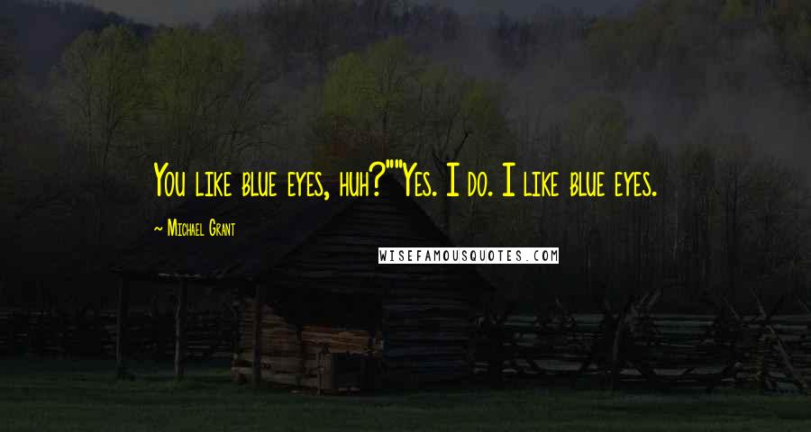 Michael Grant Quotes: You like blue eyes, huh?""Yes. I do. I like blue eyes.