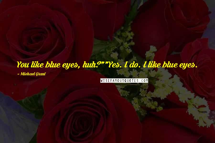 Michael Grant Quotes: You like blue eyes, huh?""Yes. I do. I like blue eyes.