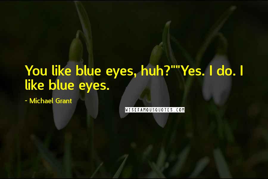 Michael Grant Quotes: You like blue eyes, huh?""Yes. I do. I like blue eyes.