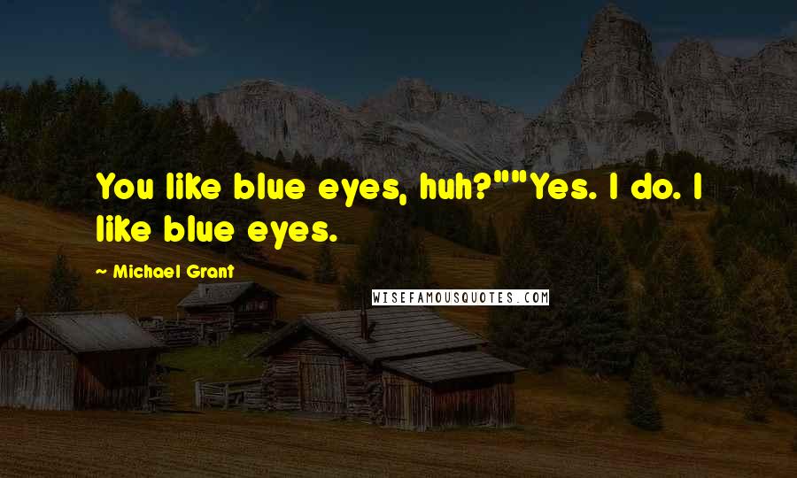 Michael Grant Quotes: You like blue eyes, huh?""Yes. I do. I like blue eyes.