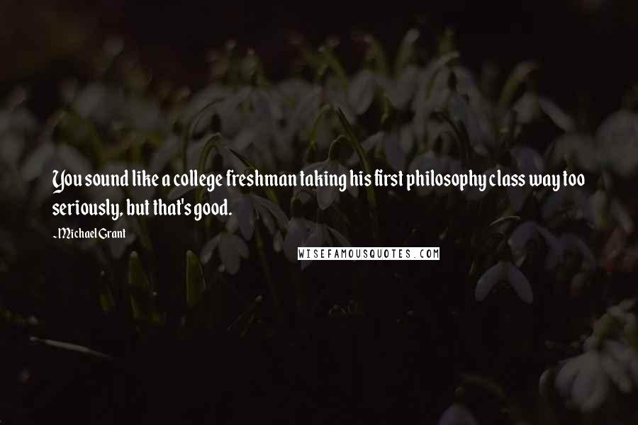 Michael Grant Quotes: You sound like a college freshman taking his first philosophy class way too seriously, but that's good.