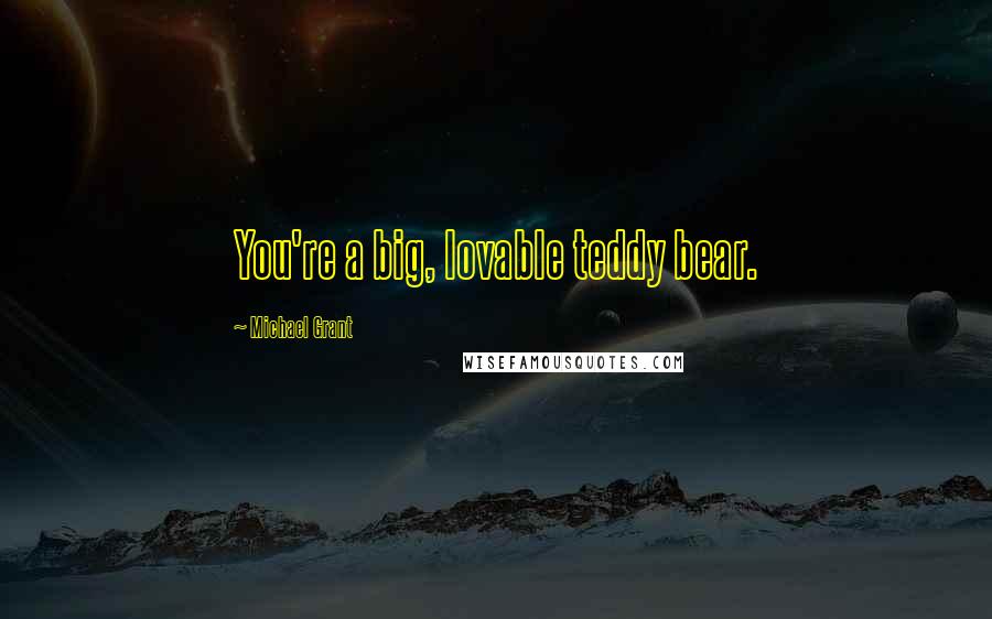 Michael Grant Quotes: You're a big, lovable teddy bear.