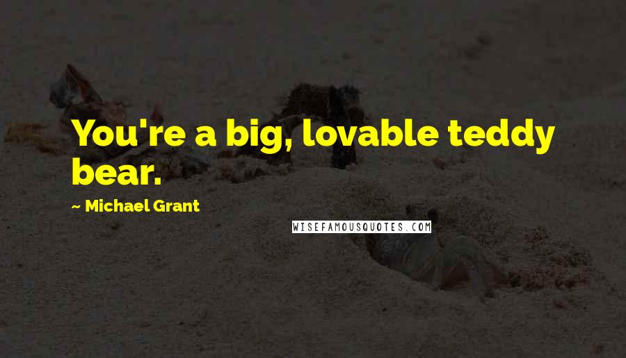 Michael Grant Quotes: You're a big, lovable teddy bear.