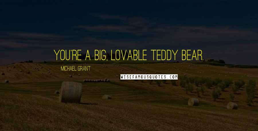 Michael Grant Quotes: You're a big, lovable teddy bear.