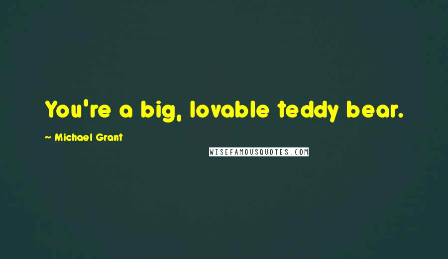 Michael Grant Quotes: You're a big, lovable teddy bear.