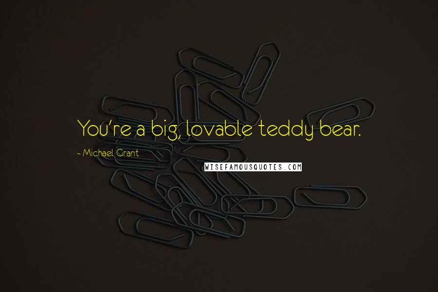 Michael Grant Quotes: You're a big, lovable teddy bear.