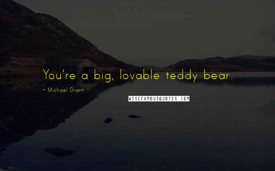 Michael Grant Quotes: You're a big, lovable teddy bear.