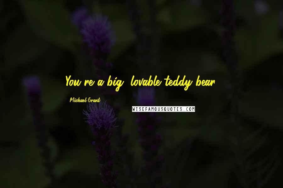 Michael Grant Quotes: You're a big, lovable teddy bear.