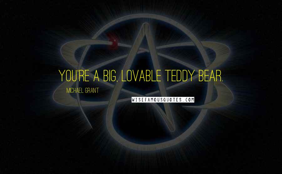 Michael Grant Quotes: You're a big, lovable teddy bear.