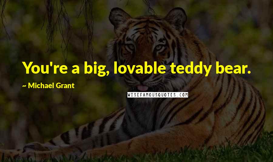 Michael Grant Quotes: You're a big, lovable teddy bear.