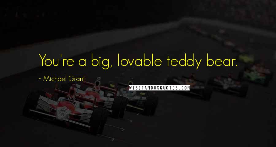 Michael Grant Quotes: You're a big, lovable teddy bear.