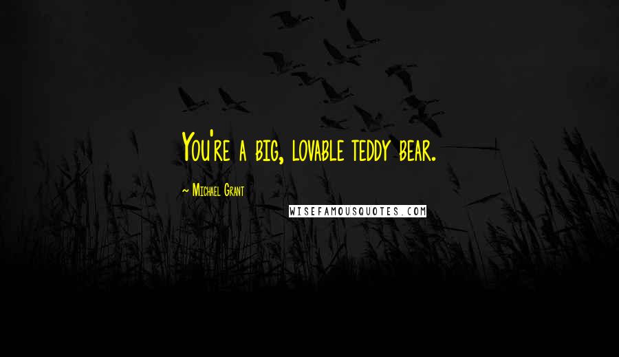 Michael Grant Quotes: You're a big, lovable teddy bear.