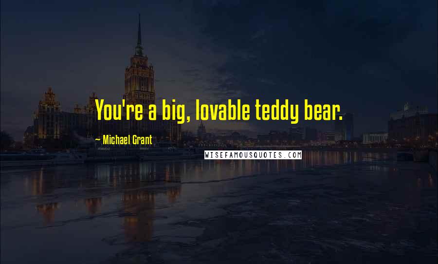 Michael Grant Quotes: You're a big, lovable teddy bear.