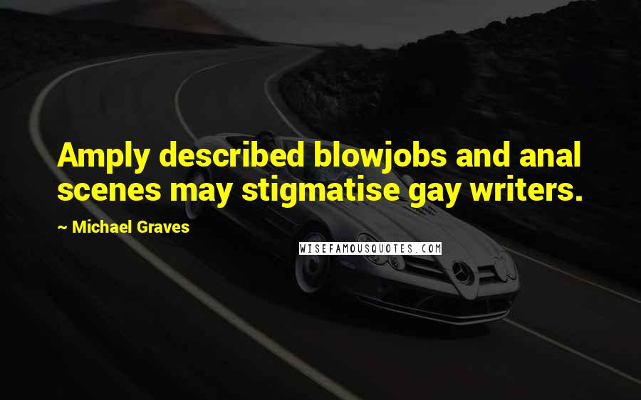Michael Graves Quotes: Amply described blowjobs and anal scenes may stigmatise gay writers.