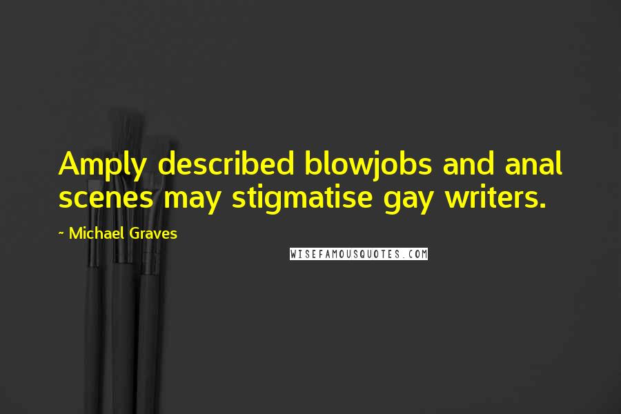 Michael Graves Quotes: Amply described blowjobs and anal scenes may stigmatise gay writers.