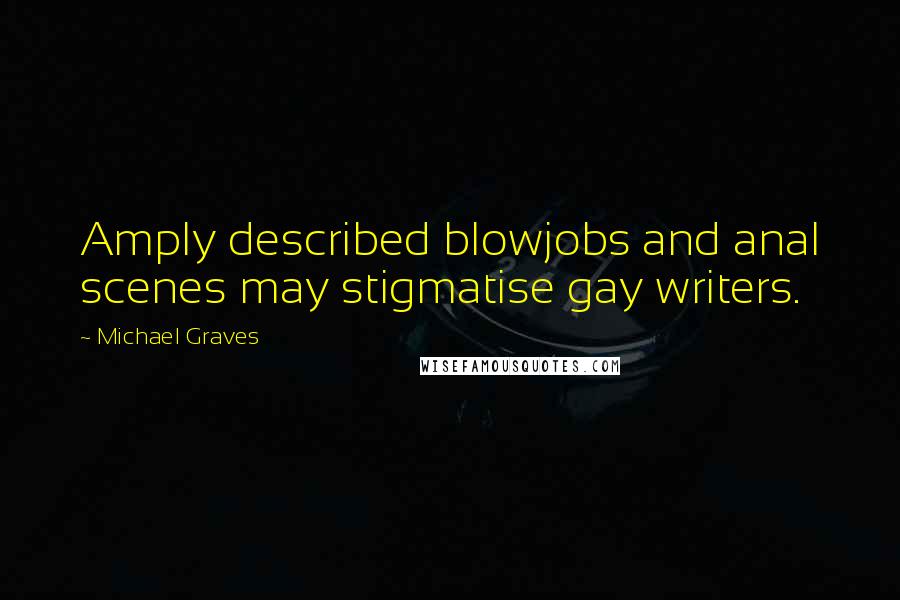 Michael Graves Quotes: Amply described blowjobs and anal scenes may stigmatise gay writers.
