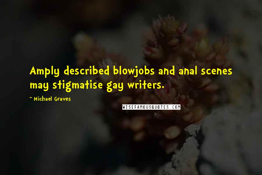 Michael Graves Quotes: Amply described blowjobs and anal scenes may stigmatise gay writers.