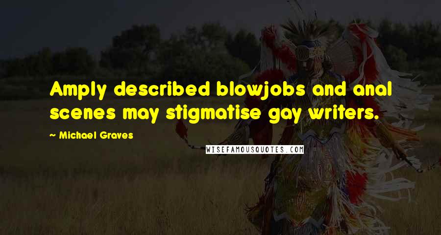 Michael Graves Quotes: Amply described blowjobs and anal scenes may stigmatise gay writers.